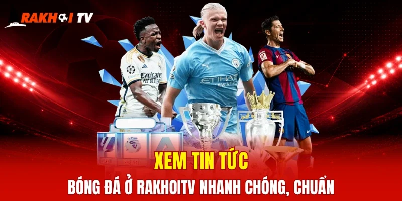 Xem tin tức bóng đá nhanh chóng, chuẩn