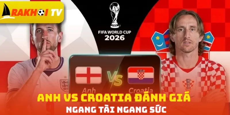 Anh vs Croatia đánh giá ngang tài ngang sức