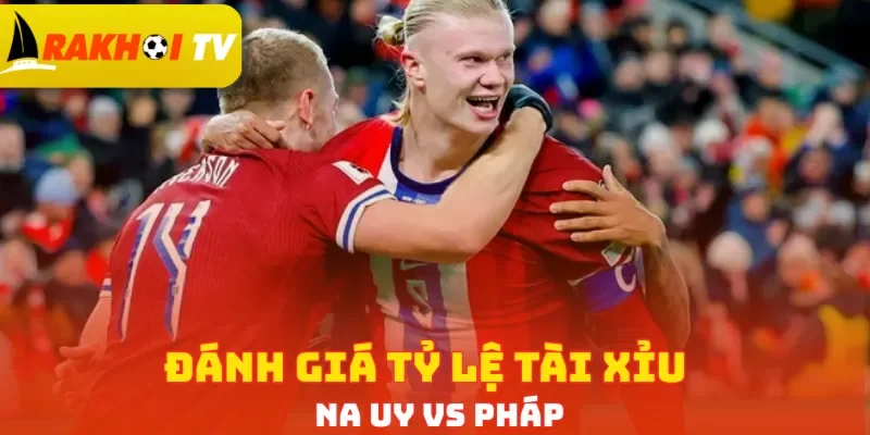 Đánh giá tỷ lệ Tài Xỉu Na Uy vs Pháp