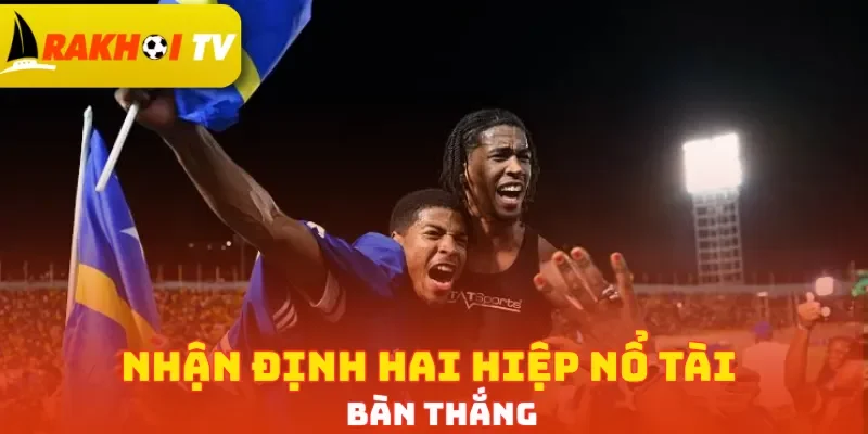 Nhận định hai hiệp nổ Tài bàn thắng
