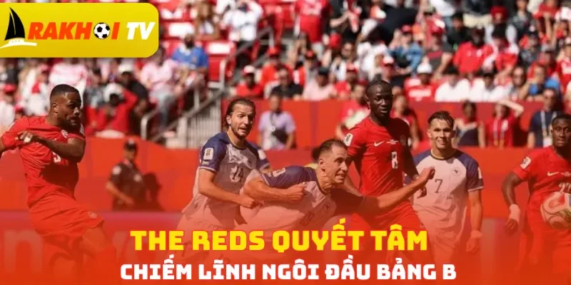 The Reds quyết tâm chiếm lĩnh ngôi đầu bảng B
