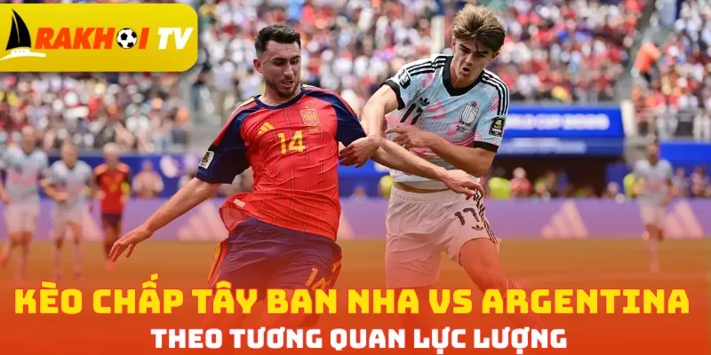 Kèo chấp Tây Ban Nha vs Argentina theo tương quan lực lượng