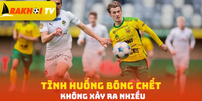 Tình huống bóng chết không xảy ra nhiều