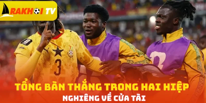 Tổng bàn thắng trong hai hiệp nghiêng về cửa Tài