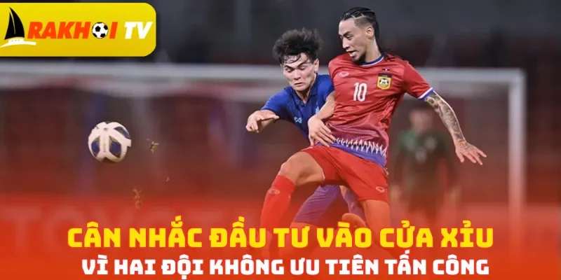 Cân nhắc đầu tư vào cửa Xỉu vì hai đội không ưu tiên tấn công
