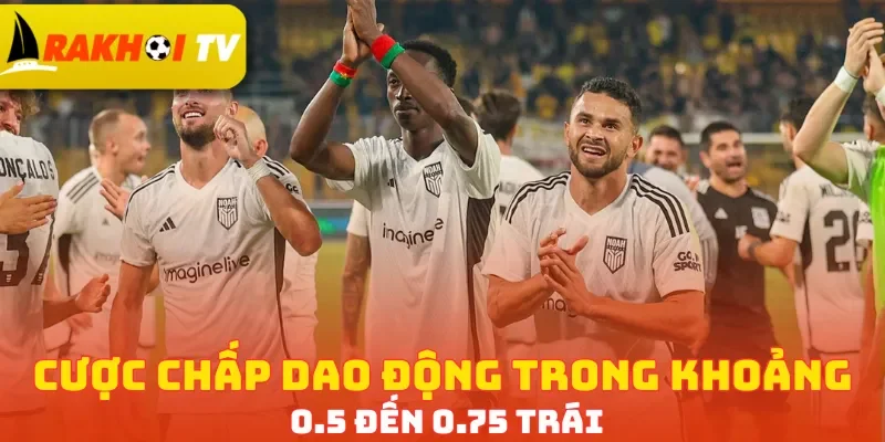 Cược chấp dao động trong khoảng 0.5 đến 0.75 trái