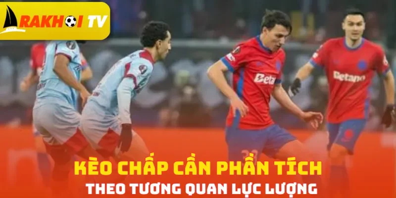Kèo chấp cần phần tích theo tương quan lực lượng
