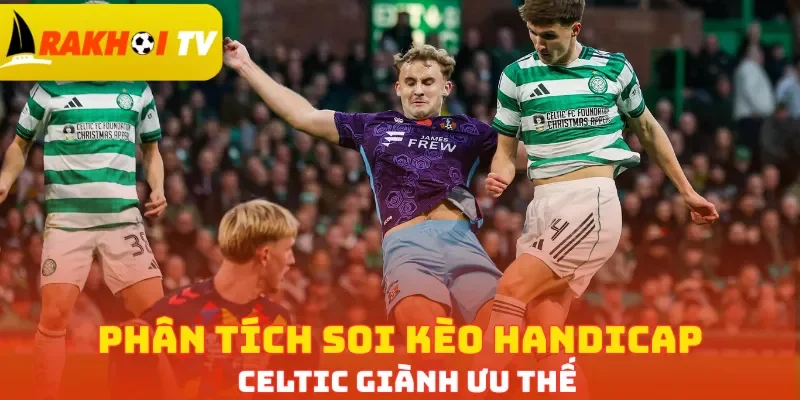Phân tích soi kèo Handicap Celtic giành ưu thế