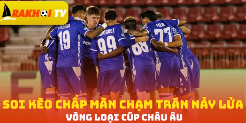 Soi kèo chấp màn chạm trán nảy lửa vòng loại cúp Châu Âu