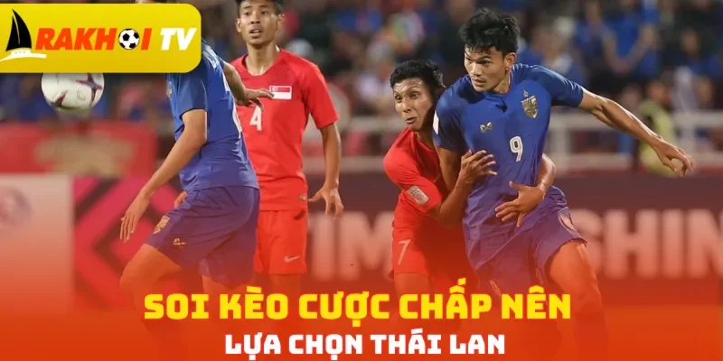 Soi kèo cược chấp nên lựa chọn Thái Lan