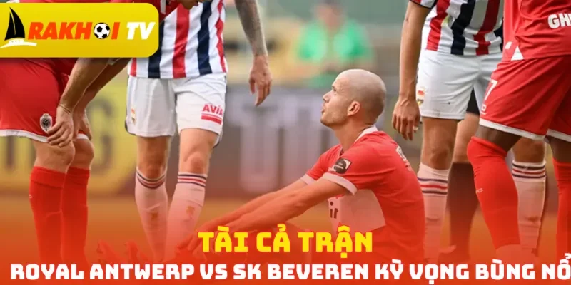 Tài cả trận Royal Antwerp vs SK Beveren kỳ vọng bùng nổ