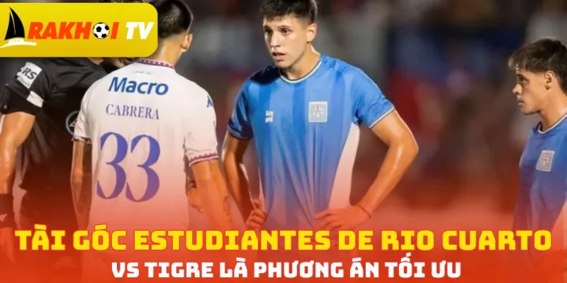 Tài góc Estudiantes de Rio Cuarto vs Tigre là phương án tối ưu