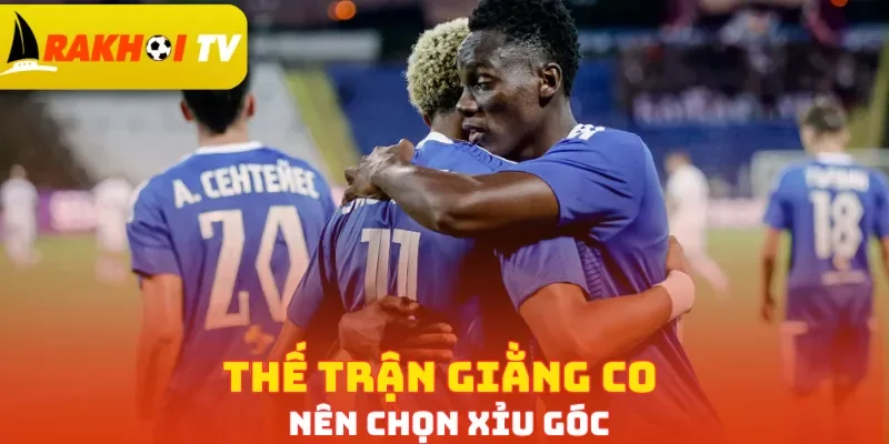 Thế trận giằng co nên chọn Xỉu góc