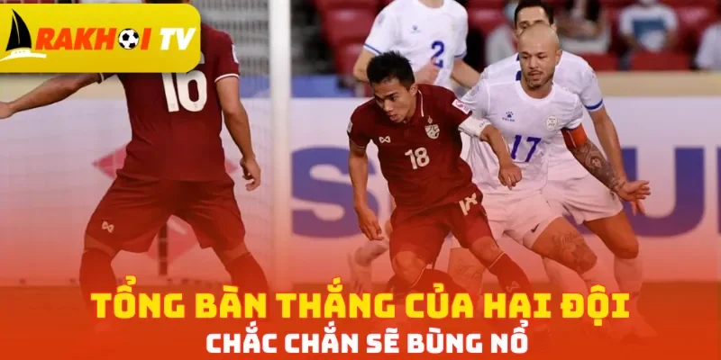 Tổng bàn thắng của hai đội chắc chắn sẽ bùng nổ