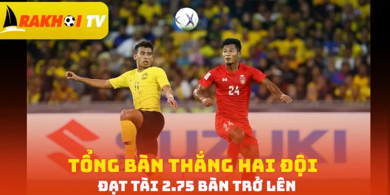 Tổng bàn thắng hai đội đạt Tài 2.75 bàn trở lên